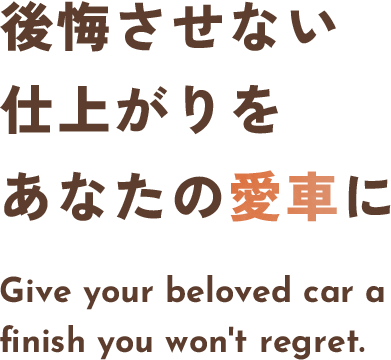 後悔させない仕上がりをあなたの愛車に Give your beloved car afinish you won't regret.